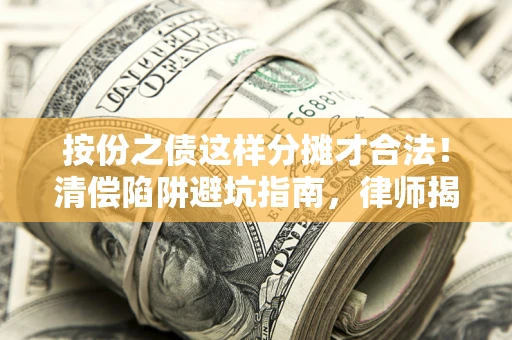 济南按份之债这样分摊才合法！清偿陷阱避坑指南，律师揭秘关键条款