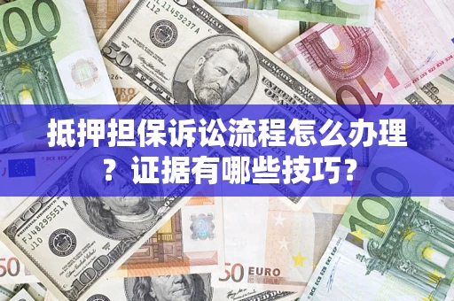 济南抵押担保诉讼流程怎么办理？证据有哪些技巧？