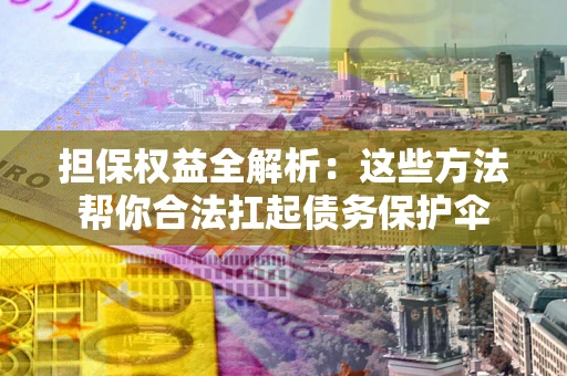 济南担保权益全解析：这些方法帮你合法扛起债务保护伞