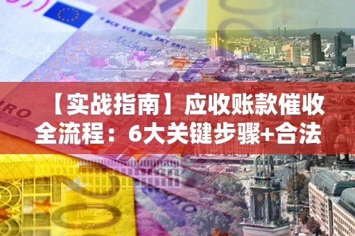 济南【实战指南】应收账款催收全流程：6大关键步骤+合法回款技巧