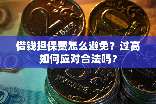 济南借钱担保费怎么避免？过高如何应对合法吗？