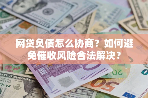 济南网贷负债怎么协商？如何避免催收风险合法解决？