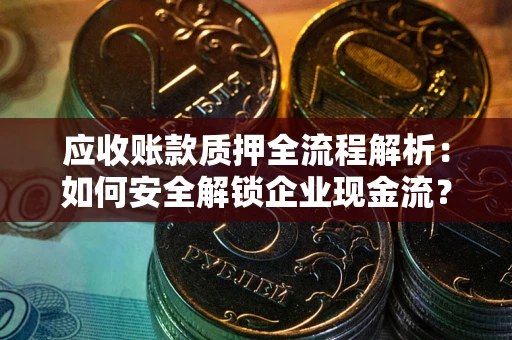 济南应收账款质押全流程解析：如何安全解锁企业现金流？