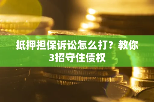 济南抵押担保诉讼怎么打？教你3招守住债权