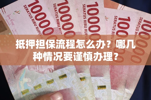 济南抵押担保流程怎么办？哪几种情况要谨慎办理？