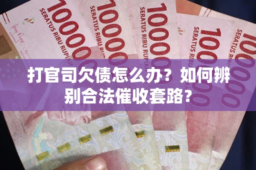 济南打官司欠债怎么办？如何辨别合法催收套路？