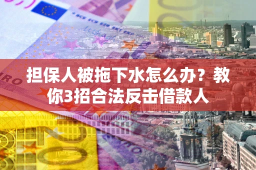 济南担保人被拖下水怎么办？教你3招合法反击借款人
