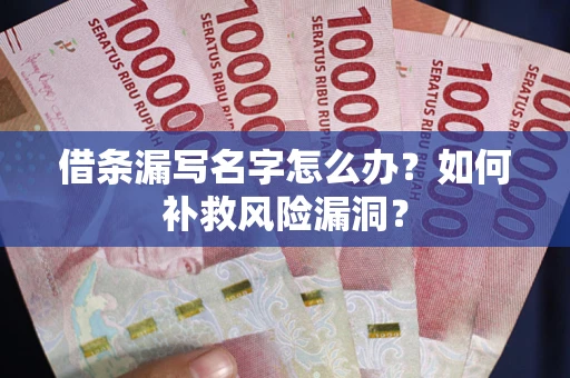 济南借条漏写名字怎么办？如何补救风险漏洞？