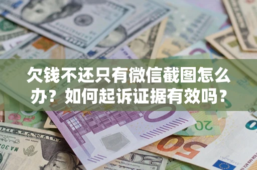 济南欠钱不还只有微信截图怎么办？如何起诉证据有效吗？