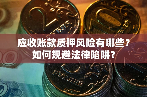 济南应收账款质押风险有哪些？如何规避法律陷阱？