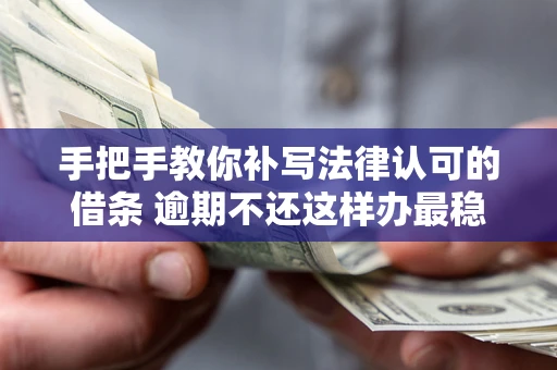 济南手把手教你补写法律认可的借条 逾期不还这样办最稳妥
