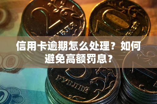 济南信用卡逾期怎么处理？如何避免高额罚息？