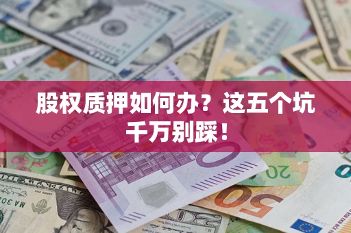 济南股权质押如何办？这五个坑千万别踩！