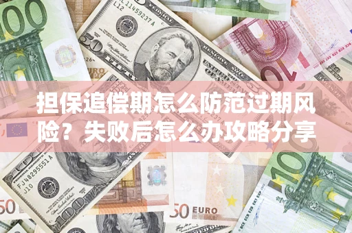 济南担保追偿期怎么防范过期风险？失败后怎么办攻略分享