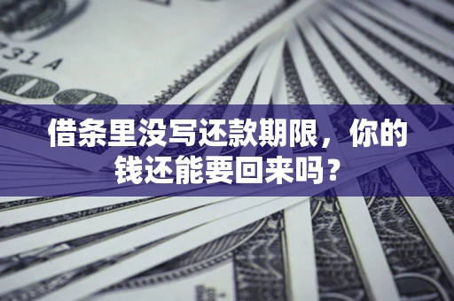 济南借条里没写还款期限，你的钱还能要回来吗？