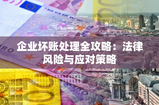 济南企业坏账处理全攻略：法律风险与应对策略