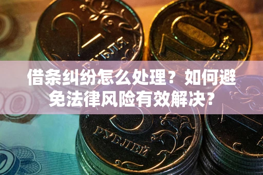 济南借条纠纷怎么处理？如何避免法律风险有效解决？
