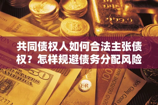 济南共同债权人如何合法主张债权？怎样规避债务分配风险？