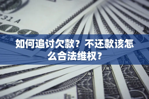 济南如何追讨欠款？不还款该怎么合法维权？