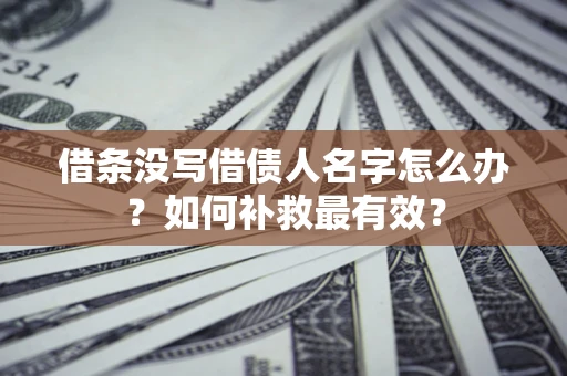 济南借条没写借债人名字怎么办？如何补救最有效？