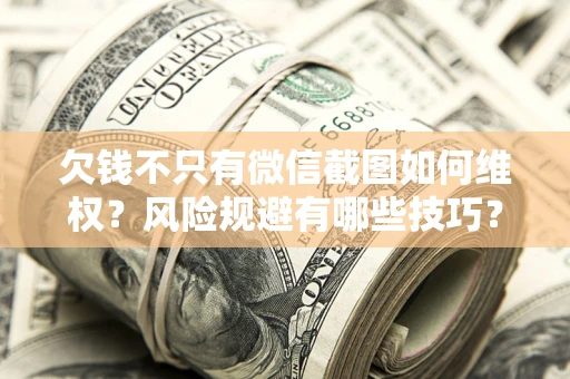 济南欠钱不只有微信截图如何维权？风险规避有哪些技巧？