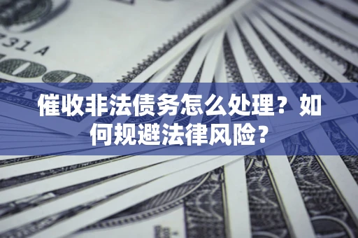 济南催收非法债务怎么处理？如何规避法律风险？