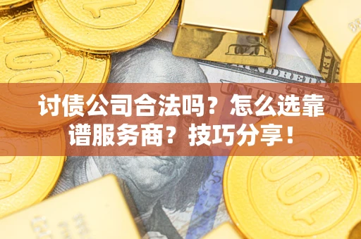 济南讨债公司合法吗？怎么选靠谱服务商？技巧分享！