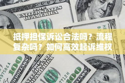 济南抵押担保诉讼合法吗？流程复杂吗？如何高效起诉维权？