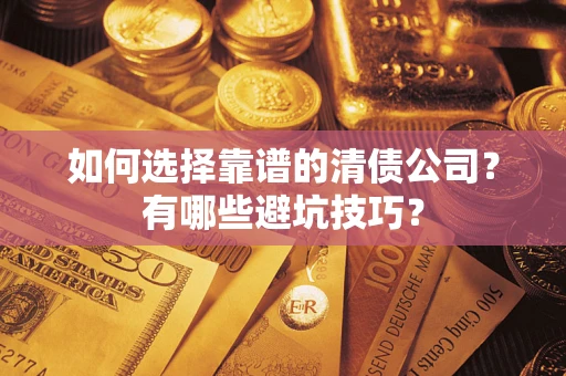济南如何选择靠谱的清债公司？有哪些避坑技巧？