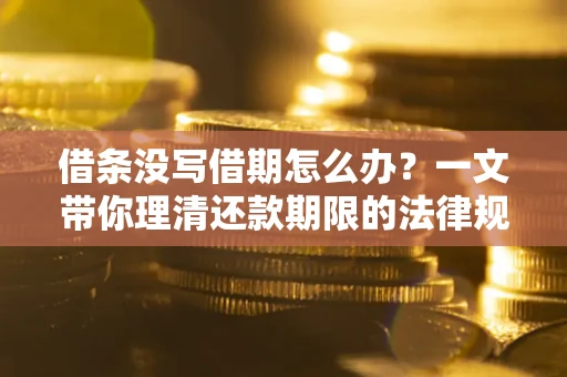 济南借条没写借期怎么办？一文带你理清还款期限的法律规则