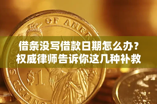济南借条没写借款日期怎么办？权威律师告诉你这几种补救方法！