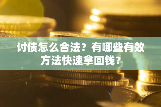 济南讨债怎么合法？有哪些有效方法快速拿回钱？
