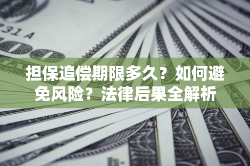 济南担保追偿期限多久？如何避免风险？法律后果全解析