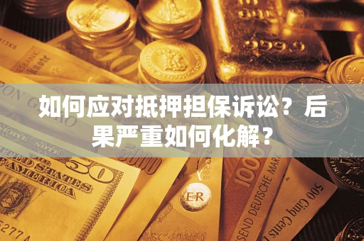 济南如何应对抵押担保诉讼？后果严重如何化解？