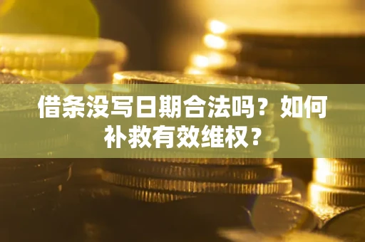 济南借条没写日期合法吗？如何补救有效维权？