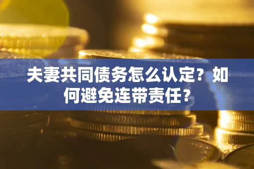 济南夫妻共同债务怎么认定？如何避免连带责任？