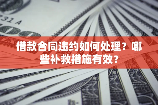 济南借款合同违约如何处理？哪些补救措施有效？