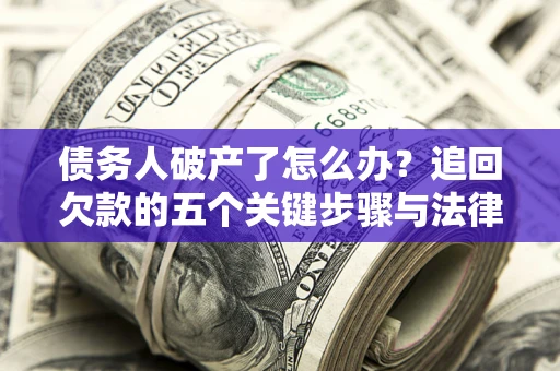 济南债务人破产了怎么办？追回欠款的五个关键步骤与法律策略
