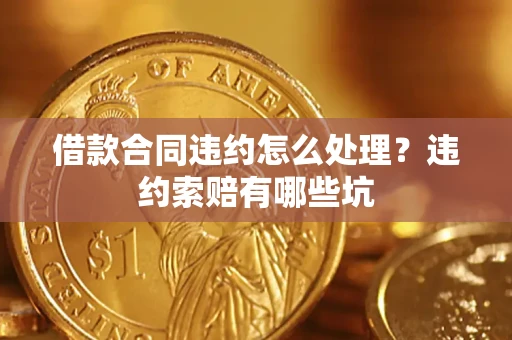 济南借款合同违约怎么处理？违约索赔有哪些坑