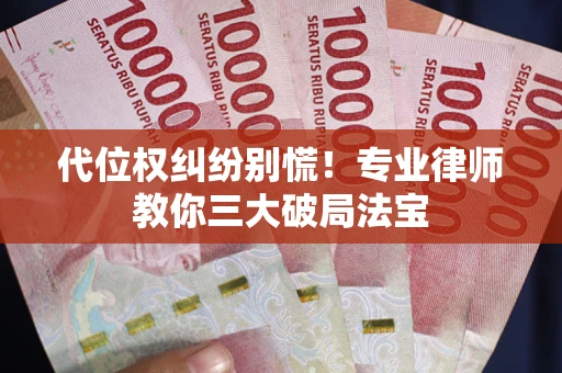 济南代位权纠纷别慌！专业律师教你三大破局法宝
