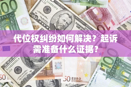 济南代位权纠纷如何解决？起诉需准备什么证据？