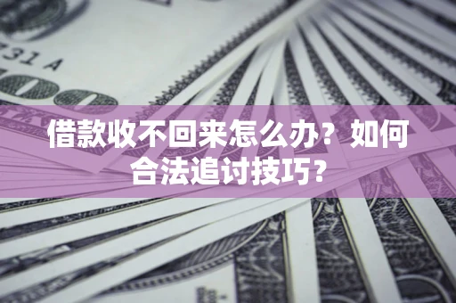 济南借款收不回来怎么办？如何合法追讨技巧？