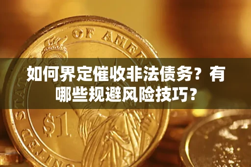 济南如何界定催收非法债务？有哪些规避风险技巧？