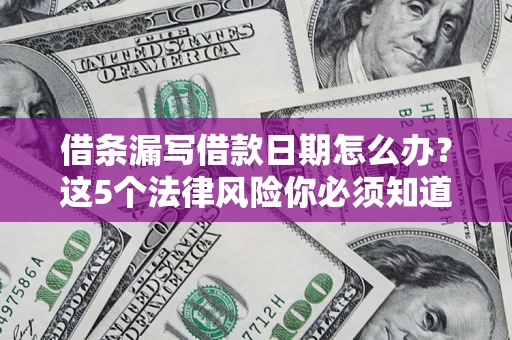 济南借条漏写借款日期怎么办？这5个法律风险你必须知道