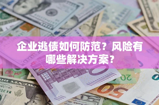 济南企业逃债如何防范？风险有哪些解决方案？