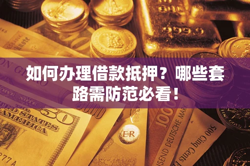 济南如何办理借款抵押？哪些套路需防范必看！