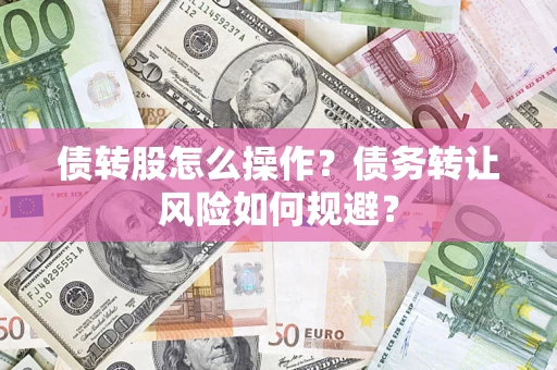 济南债转股怎么操作？债务转让风险如何规避？