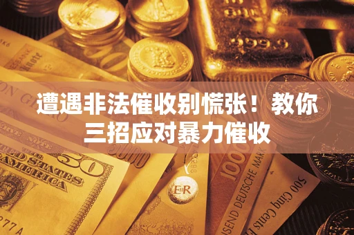 济南遭遇非法催收别慌张！教你三招应对暴力催收