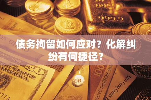 济南债务拘留如何应对？化解纠纷有何捷径？
