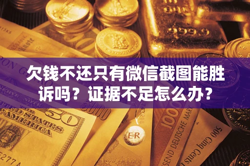 济南欠钱不还只有微信截图能胜诉吗？证据不足怎么办？